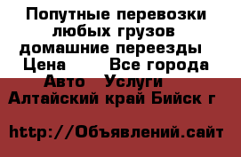 Попутные перевозки любых грузов, домашние переезды › Цена ­ 7 - Все города Авто » Услуги   . Алтайский край,Бийск г.